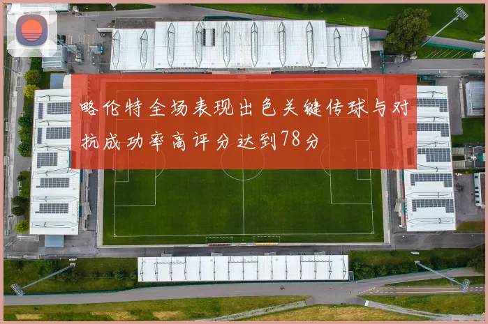 略伦特全场表现出色关键传球与对抗成功率高评分达到78分