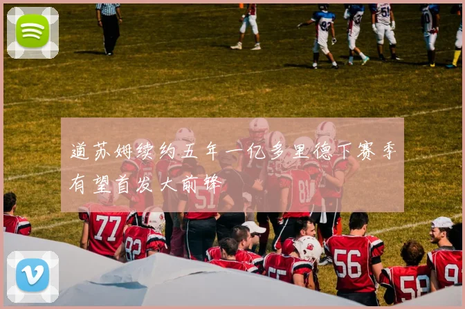 道苏姆续约五年一亿多里德下赛季有望首发大前锋
