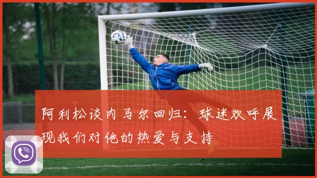 阿利松谈内马尔回归：球迷欢呼展现我们对他的热爱与支持