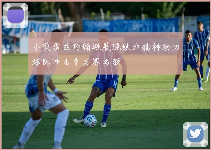 小莫雷兹约翰逊展现铁血精神助力球队冲击季后赛名额