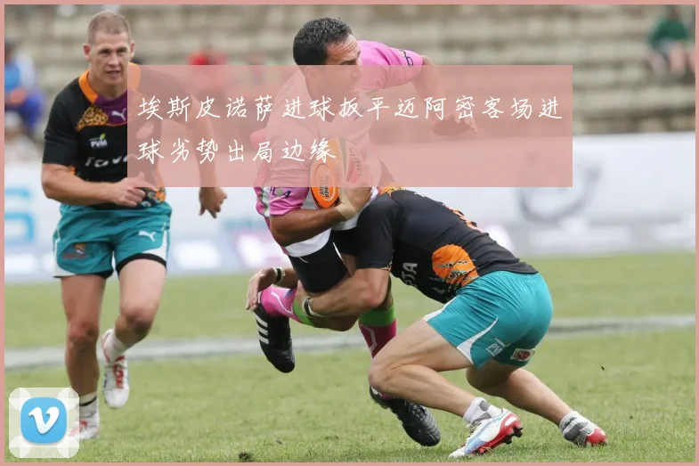 埃斯皮诺萨进球扳平迈阿密客场进球劣势出局边缘