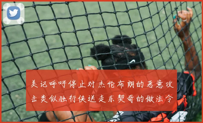 美记呼吁停止对杰伦布朗的恶意攻击类似独行侠送走东契奇的做法令人作呕