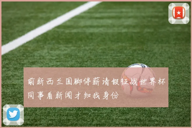 前新西兰国脚停薪请假征战世界杯同事看新闻才知我身份