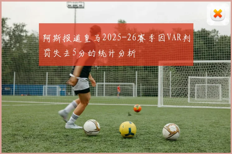 阿斯报道皇马2025-26赛季因VAR判罚失去5分的统计分析