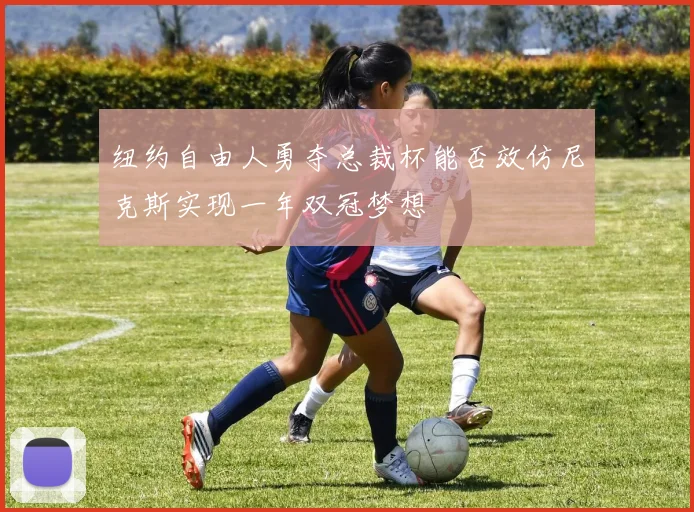 纽约自由人勇夺总裁杯能否效仿尼克斯实现一年双冠梦想