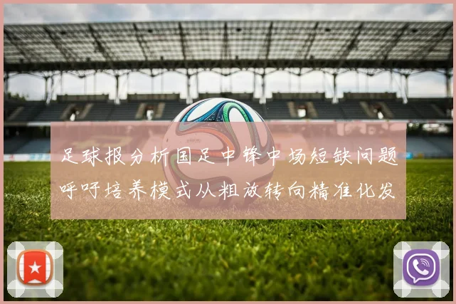 足球报分析国足中锋中场短缺问题呼吁培养模式从粗放转向精准化发展